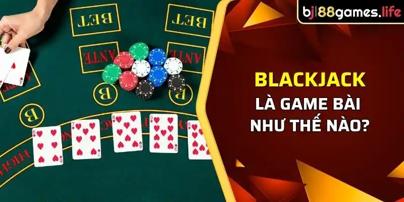 Blackjack - Trò chơi đánh bài được yêu thích bậc nhất thế giới