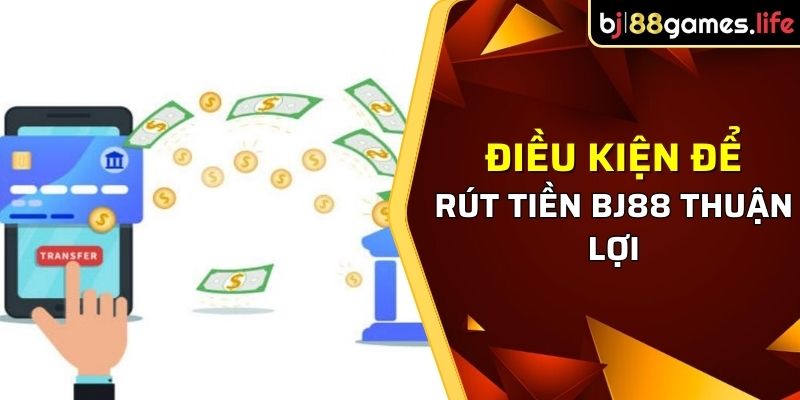 Điều kiện để rút tiền tại BJ88 thuận lợi