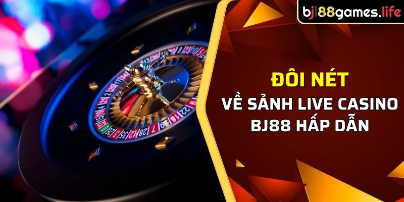 Đôi nét về sảnh Live casino BJ88 hấp dẫn