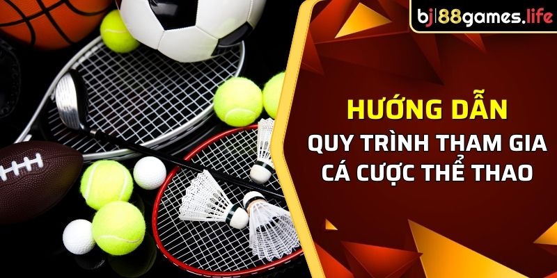 Hướng dẫn quy trình tham gia cá cược Thể thao nhanh gọn